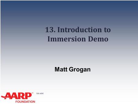 TAX-AIDE 13. Introduction to Immersion Demo Matt Grogan.