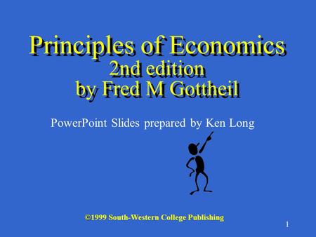 1 © ©1999 South-Western College Publishing PowerPoint Slides prepared by Ken Long Principles of Economics 2nd edition by Fred M Gottheil.