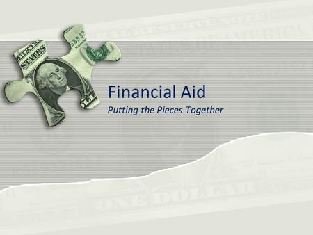 Financial Aid Putting the Pieces Together. What is Financial Aid Money to help you pay for education related expenses Can come in a variety of forms –Grants.