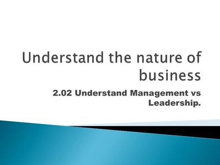 2.02 Understand Management vs Leadership..  Management is the process of accomplishing the goals of an organization through the effective use of people.