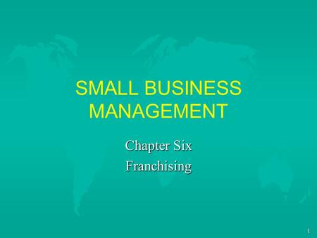 1 SMALL BUSINESS MANAGEMENT Chapter Six Franchising.