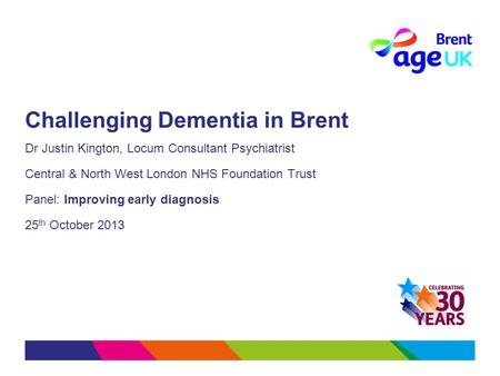 Challenging Dementia in Brent Dr Justin Kington, Locum Consultant Psychiatrist Central & North West London NHS Foundation Trust Panel: Improving early.