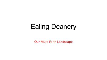 Ealing Deanery Our Multi Faith Landscape. Ealing Deanery Breakdown.