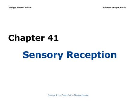 Copyright © 2005 Brooks/Cole — Thomson Learning Biology, Seventh Edition Solomon Berg Martin Chapter 41 Sensory Reception.