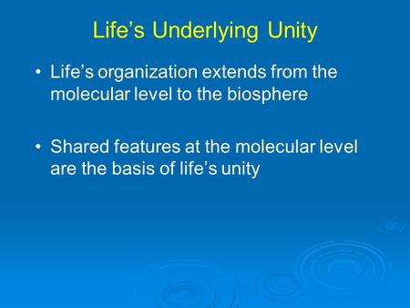 Life’s Underlying Unity Life’s organization extends from the molecular level to the biosphere Shared features at the molecular level are the basis of life’s.