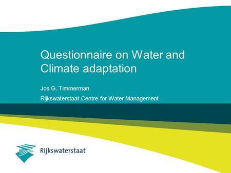 Questionnaire on Water and Climate adaptation Jos G. Timmerman Rijkswaterstaat Centre for Water Management.