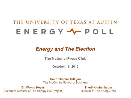 Energy and The Election The National Press Club October 16, 2012 Dean Thomas Gilligan The McCombs School of Business Sheril Kirshenbaum Director of The.