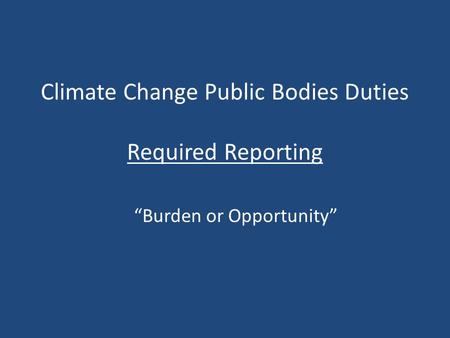 Climate Change Public Bodies Duties Required Reporting “Burden or Opportunity”