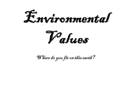 Environmental Values Where do you fit on this earth?