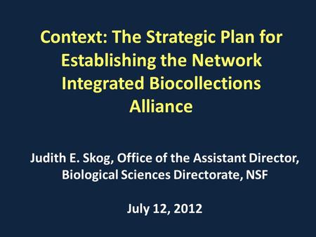 Context: The Strategic Plan for Establishing the Network Integrated Biocollections Alliance Judith E. Skog, Office of the Assistant Director, Biological.