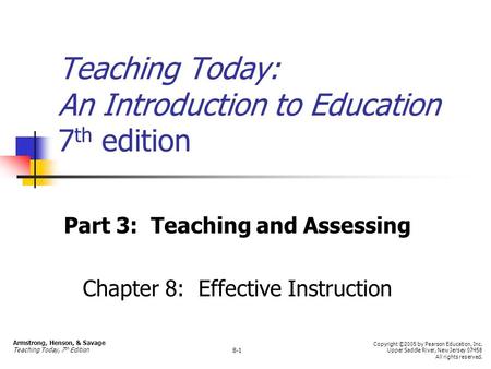 Teaching Today: An Introduction to Education 7 th edition Part 3: Teaching and Assessing Chapter 8: Effective Instruction Armstrong, Henson, & Savage Teaching.