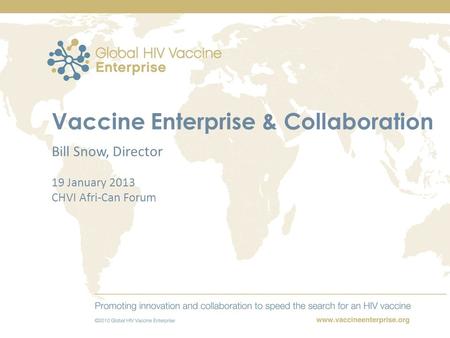 Vaccine Enterprise & Collaboration Bill Snow, Director 19 January 2013 CHVI Afri-Can Forum.