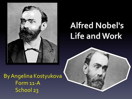 Alfred Nobel's Life and Work By Angelina Kostyukova Form 11-A School 23.