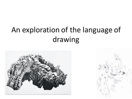 An exploration of the language of drawing. A brief history of drawing.