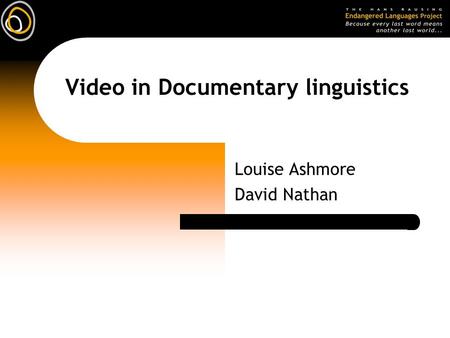 Video in Documentary linguistics Louise Ashmore David Nathan.