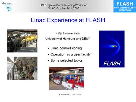 K.Honkavaara, LCLS ICW06 LCLS Injector Commissioning Workshop, SLAC, October 9-11, 2006 Linac Experience at FLASH Katja Honkavaara University of Hamburg.