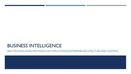 BUSINESS INTELLIGENCE NEW TECHNOLOGIES, METHODOLOGY IMPLICATIONS, ENTERPRISE ARCHITECTURE AND CONTROL.