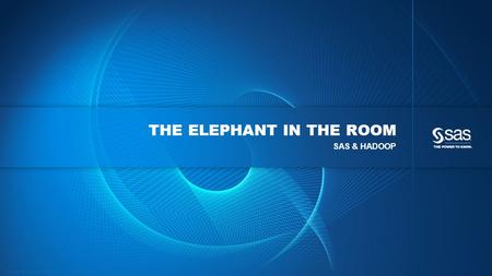 Copyright © 2015, SAS Institute Inc. All rights reserved. THE ELEPHANT IN THE ROOM SAS & HADOOP.