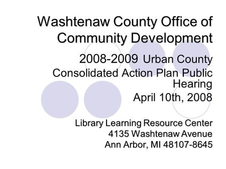 Washtenaw County Office of Community Development 2008-2009 Urban County Consolidated Action Plan Public Hearing April 10th, 2008 Library Learning Resource.