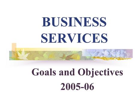 BUSINESS SERVICES Goals and Objectives 2005-06. 2 *TOP EIGHT* ACCOMPLISHMENTS DURING 2004-05.