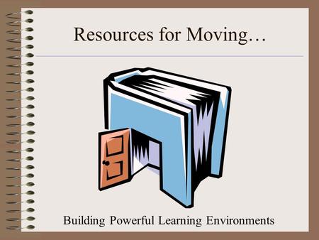 Resources for Moving… Building Powerful Learning Environments.