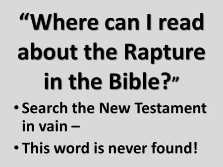 “Where can I read about the Rapture in the Bible? ” Search the New Testament in vain – This word is never found!