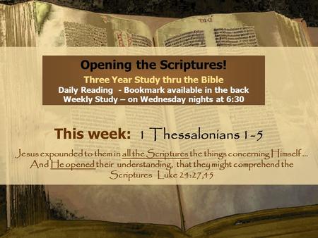 Opening the Scriptures! Three Year Study thru the Bible Daily Reading - Bookmark available in the back Weekly Study – on Wednesday nights at 6:30 This.