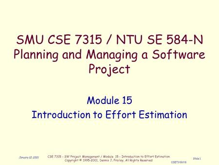 CSE 7315 - SW Project Management / Module 15 - Introduction to Effort Estimation Copyright © 1995-2001, Dennis J. Frailey, All Rights Reserved CSE7315M15.