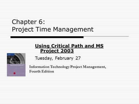 Chapter 6: Project Time Management Information Technology Project Management, Fourth Edition Using Critical Path and MS Project 2003 Tuesday, February.