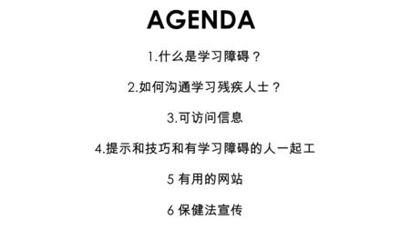 AGENDA 1. 什么是学习障碍？ 2. 如何沟通学习残疾人士？ 3. 可访问信息 4. 提示和技巧和有学习障碍的人一起工 5 有用的网站 6 保健法宣传.