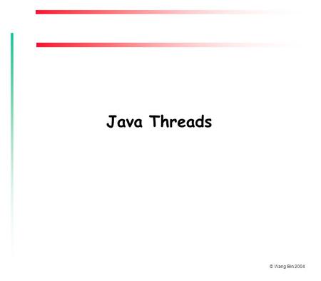 © Wang Bin 2004 Java Threads. © Wang Bin 2004 In this lesson, you will learn to: u Define the concepts of threads and multithreading  Identify the functions.