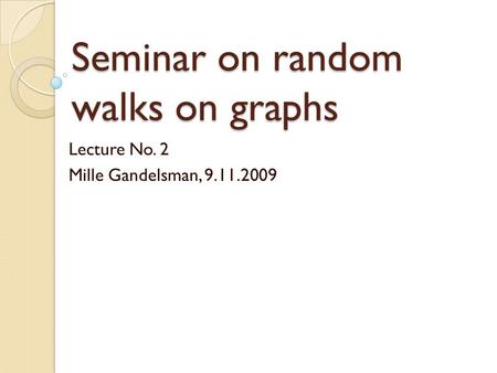 Seminar on random walks on graphs Lecture No. 2 Mille Gandelsman, 9.11.2009.