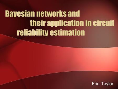 Bayesian networks and their application in circuit reliability estimation Erin Taylor.