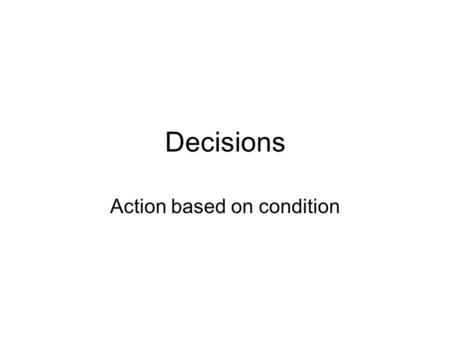 Decisions Action based on condition. Examples Simple condition: –If total sales exceeds $300 then applies 5% discount; otherwise, no discount. More than.