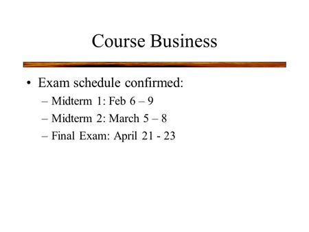 Course Business Exam schedule confirmed: –Midterm 1: Feb 6 – 9 –Midterm 2: March 5 – 8 –Final Exam: April 21 - 23.