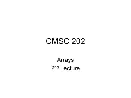 CMSC 202 Arrays 2 nd Lecture. Aug 6, 20072 Array Parameters Both array indexed variables and entire arrays can be used as arguments to methods –An indexed.