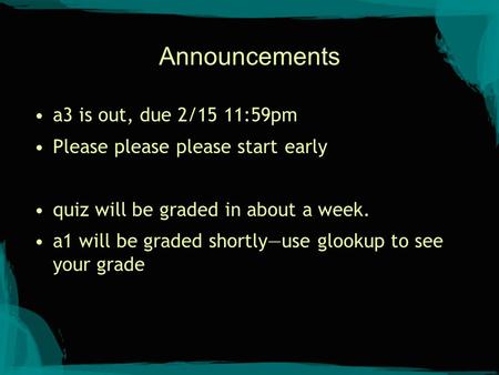 Announcements a3 is out, due 2/15 11:59pm Please please please start early quiz will be graded in about a week. a1 will be graded shortly—use glookup to.