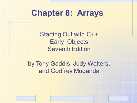 Chapter 8: Arrays Starting Out with C++ Early Objects Seventh Edition by Tony Gaddis, Judy Walters, and Godfrey Muganda.