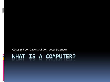 CS 1428 Foundations of Computer Science I. Two Main Components  Hardware  Physical media that uses electrical current to process instructions.  Software.