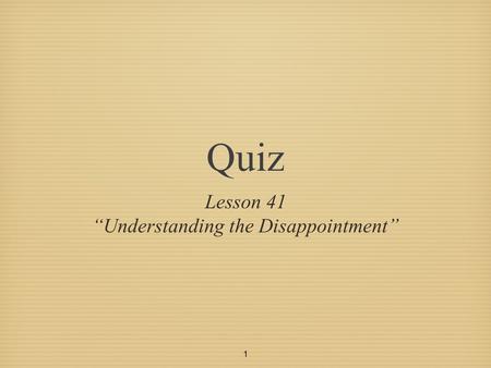 1 Quiz Lesson 41 “Understanding the Disappointment”