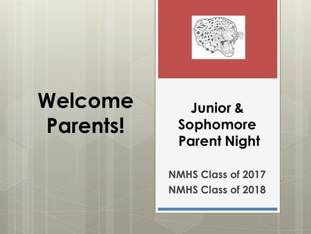 Junior & Sophomore Parent Night NMHS Class of 2017 NMHS Class of 2018 Welcome Parents!