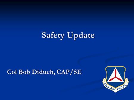 Safety Update Safety Update Col Bob Diduch, CAP/SE.