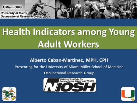 Health Indicators among Young Adult Workers Alberto Caban-Martinez, MPH, CPH Presenting for the University of Miami Miller School of Medicine Occupational.