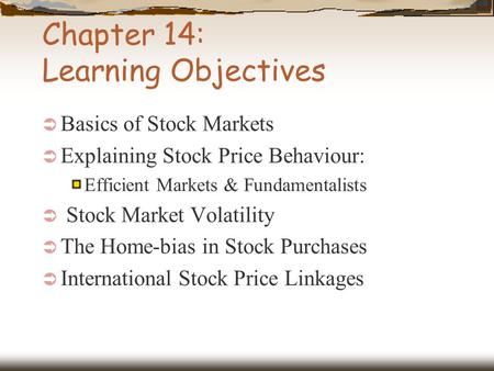 Chapter 14: Learning Objectives  Basics of Stock Markets  Explaining Stock Price Behaviour: Efficient Markets & Fundamentalists  Stock Market Volatility.