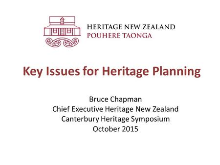 Key Issues for Heritage Planning Bruce Chapman Chief Executive Heritage New Zealand Canterbury Heritage Symposium October 2015.