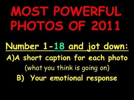 MOST POWERFUL PHOTOS OF 2011 Number 1-18 and jot down: A)A short caption for each photo (what you think is going on) B) Your emotional response.