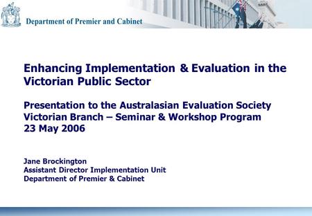 Enhancing Implementation & Evaluation in the Victorian Public Sector Presentation to the Australasian Evaluation Society Victorian Branch – Seminar & Workshop.