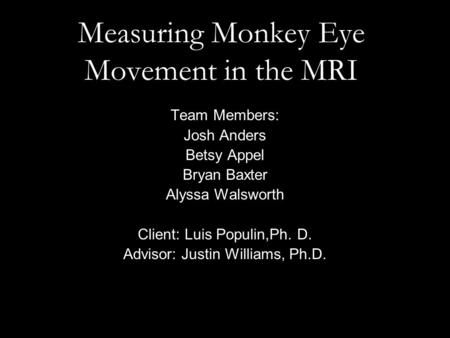 Measuring Monkey Eye Movement in the MRI Team Members: Josh Anders Betsy Appel Bryan Baxter Alyssa Walsworth Client: Luis Populin,Ph. D. Advisor: Justin.