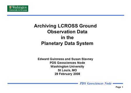 PDS Geosciences Node Page 1 Archiving LCROSS Ground Observation Data in the Planetary Data System Edward Guinness and Susan Slavney PDS Geosciences Node.