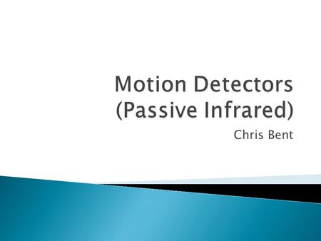 Chris Bent.  Electronic sensor that measures infrared (IR) light  Do not detect motion; detect changes in temperature  Emits nothing; it’s “passive”